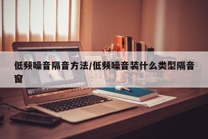低频噪音隔音方法/低频噪音装什么类型隔音窗