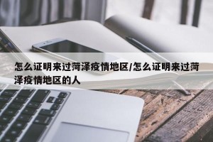 怎么证明来过菏泽疫情地区/怎么证明来过菏泽疫情地区的人
