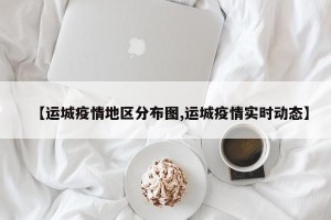 【运城疫情地区分布图,运城疫情实时动态】
