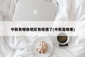 中新有哪些地区有疫情了(中新是哪里)