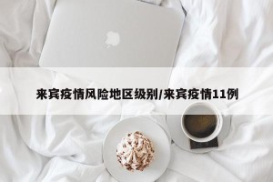 来宾疫情风险地区级别/来宾疫情11例