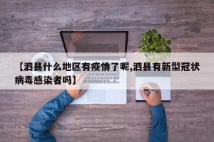 【泗县什么地区有疫情了呢,泗县有新型冠状病毒感染者吗】