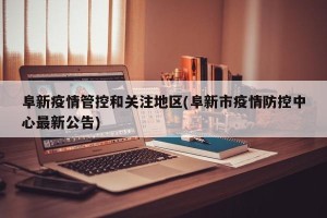 阜新疫情管控和关注地区(阜新市疫情防控中心最新公告)