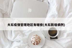 大石疫情管理地区有哪些(大石新增病例)