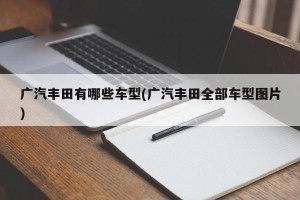广汽丰田有哪些车型(广汽丰田全部车型图片)