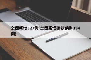 全国新增327例(全国新增确诊病例394例)