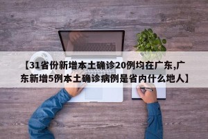 【31省份新增本土确诊20例均在广东,广东新增5例本土确诊病例是省内什么地人】