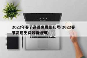 2022年春节高速免费到几号(2022春节高速免费最新通知)