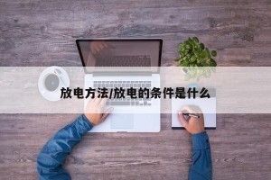 放电方法/放电的条件是什么