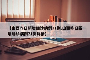 【山西昨日新增确诊病例71例,山西昨日新增确诊病例71例详情】
