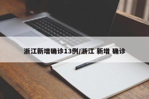 浙江新增确诊13例/浙江 新增 确诊