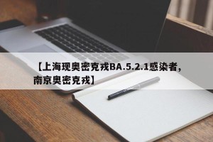 【上海现奥密克戎BA.5.2.1感染者,南京奥密克戎】