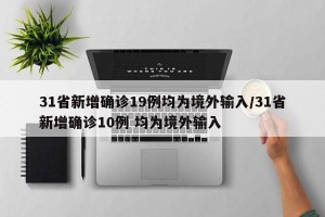 31省新增确诊19例均为境外输入/31省新增确诊10例 均为境外输入
