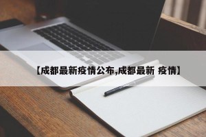 【成都最新疫情公布,成都最新 疫情】