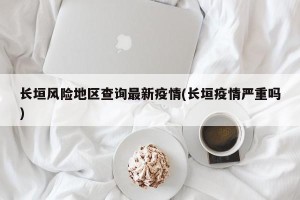 长垣风险地区查询最新疫情(长垣疫情严重吗)