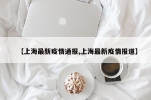 【上海最新疫情通报,上海最新疫情报道】