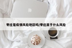 枣庄是疫情风险地区吗/枣庄属于什么风险