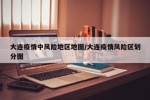 大连疫情中风险地区地图/大连疫情风险区划分图