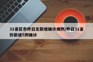 31省区市昨日无新增确诊病例/昨日31省份新增5例确诊