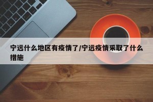 宁远什么地区有疫情了/宁远疫情采取了什么措施