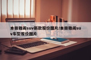 本田雅阁suv新款报价图片/本田雅阁suv车型报价图片