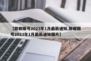 【邯郸限号2023年1月最新通知,邯郸限号2023年1月最新通知图片】