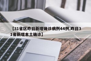 【31省区昨日新增确诊病例44例,昨日31省新增本土确诊】