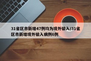 31省区市新增47例均为境外输入/31省区市新增境外输入病例6例