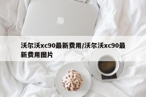 沃尔沃xc90最新费用/沃尔沃xc90最新费用图片