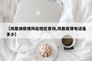 【凤凰镇疫情风险地区查询,凤凰疫情电话是多少】