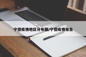 宁德疫情地区分布图/宁德疫情报告