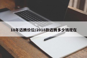18年迈腾价位/2018款迈腾多少钱现在