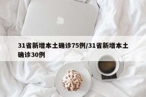 31省新增本土确诊75例/31省新增本土确诊30例