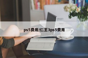 ps5费用/仁王3ps5费用