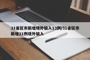 31省区市新增境外输入13例/31省区市新增21例境外输入