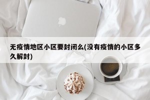 无疫情地区小区要封闭么(没有疫情的小区多久解封)