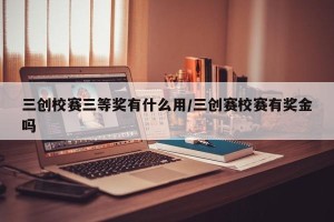 三创校赛三等奖有什么用/三创赛校赛有奖金吗