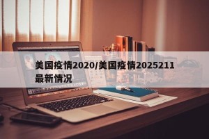 美国疫情2020/美国疫情2025211最新情况