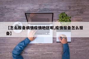 【怎么报备病情疫情地区呢,疫情报备怎么报备】