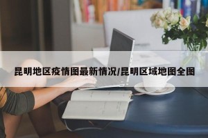 昆明地区疫情图最新情况/昆明区域地图全图