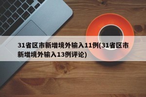 31省区市新增境外输入11例(31省区市新增境外输入13例评论)