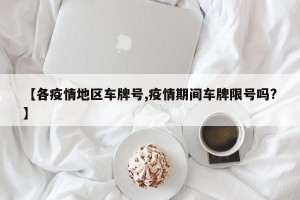 【各疫情地区车牌号,疫情期间车牌限号吗?】