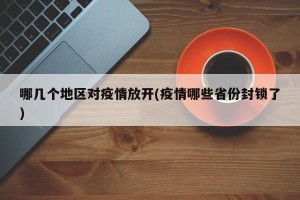 哪几个地区对疫情放开(疫情哪些省份封锁了)