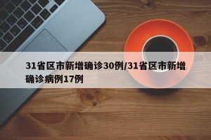 31省区市新增确诊30例/31省区市新增确诊病例17例