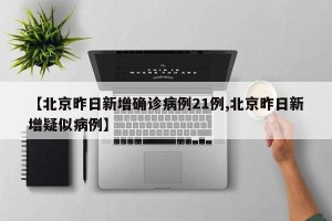 【北京昨日新增确诊病例21例,北京昨日新增疑似病例】