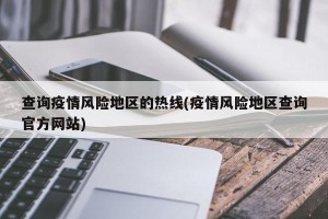 查询疫情风险地区的热线(疫情风险地区查询官方网站)