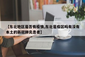 【东北地区是否有疫情,东北是疫区吗有没有本土的新冠肺炎患者】