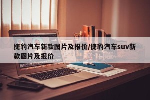 捷豹汽车新款图片及报价/捷豹汽车suv新款图片及报价
