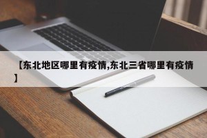 【东北地区哪里有疫情,东北三省哪里有疫情】