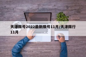 天津限号2022最新限号11月/天津限行11月
